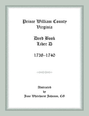 Prince William County, Virginia Deed Book Liber D, 1738-1740 - Johnson, June Whitehurst