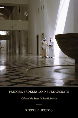 Princes, Brokers, and Bureaucrats: Oil and the State in Saudi Arabia - Hertog, Steffen