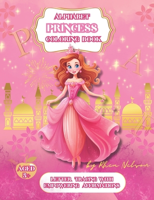 Princess Alphabet A-Z Coloring Book With Empowering Affirmations: Different Carefully Selected Princess Images With Letter Tracing Alphabet and Affirmations, Kids Activities, Elementary School, Girls Power, Ideal Gift, Pink Present - Nelson, Rhea