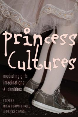 Princess Cultures: Mediating Girls' Imaginations and Identities - Forman-Brunell, Miriam (Editor), and Hains, Rebecca C. (Editor)