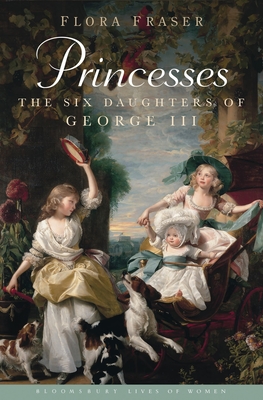 Princesses: The Six Daughters of George III - Fraser, Flora