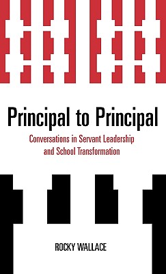 Principal to Principal: Conversations in Servant Leadership and School Transformation - Wallace, Rocky