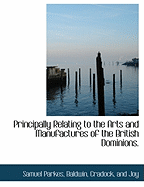 Principally Relating to the Arts and Manufactures of the British Dominions