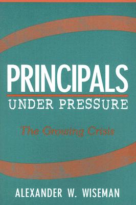 Principals Under Pressure: The Growing Crisis - Wiseman, Alexander W