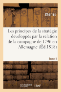 Principes de la Stratgie Developps Par La Relation de la Campagne de 1796 En Allemagne. Tome 1