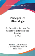 Principes De Mineralogie: Ou Exposition Succinte Des Caracteres Exterieurs Des Fossiles (1795)