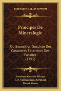 Principes de Mineralogie: Ou Exposition Succinte Des Caracteres Exterieurs Des Fossiles (1795)