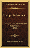 Principes de Morale V2: Appliques Aux Determinations de La Volonte (1765)