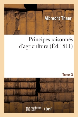 Principes Raisonnes d'Agriculture. Tome 3 - Thaer, Albrecht, and Crud, ?lie-Victor-Benjamin