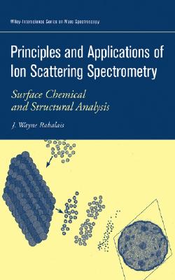 Principles and Applications of Ion Scattering Spectrometry: Surface Chemical and Structural Analysis - Rabalais, J Wayne