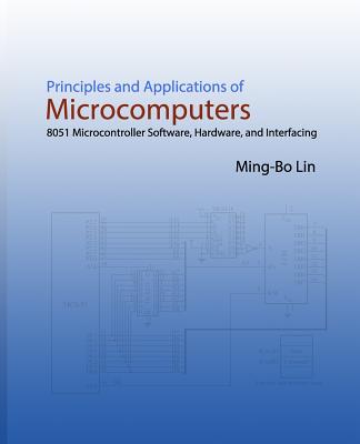 Principles and Applications of Microcomputers: 8051 Microcontroller Software, Hardware, and Interfacing - Lin, Ming-Bo