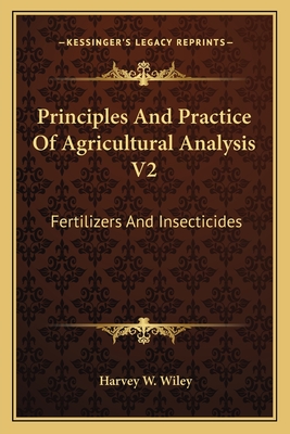 Principles And Practice Of Agricultural Analysis V2: Fertilizers And Insecticides - Wiley, Harvey W