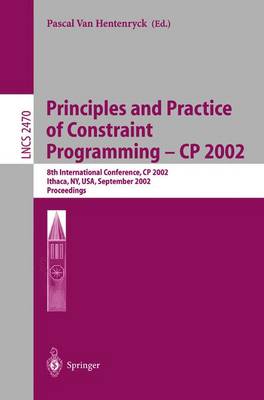 Principles and Practice of Constraint Programming - Cp 2002: 8th International Conference, Cp 2002, Ithaca, Ny, Usa, September 9-13, 2002, Proceedings - Hentenryck, Pascal Van (Editor)