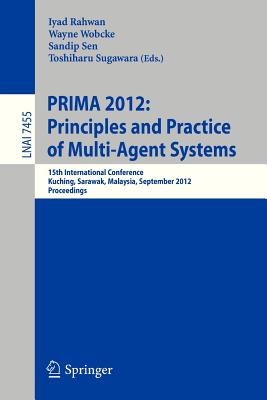 Principles and Practice of Multi-Agent Systems: 15th International Conference, Prima 2012, Kuching, Sarawak, Malaysia, September 3-7, 2012, Proceedings - Rahwan, Iyad (Editor), and Wobcke, Wayne (Editor), and Sen, Sandip (Editor)