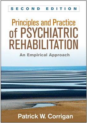 Principles and Practice of Psychiatric Rehabilitation, Second Edition: An Empirical Approach - Corrigan, Patrick W, Dr., PsyD, and Mueser, Kim T, PhD (Foreword by)