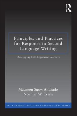 Principles and Practices for Response in Second Language Writing: Developing Self-Regulated Learners - Andrade, Maureen Snow, and Evans, Norman W