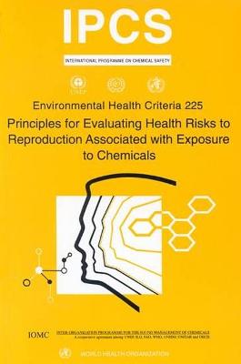 Principles for Evaluating Health Risks to Reproduction Associated with Exposure to Chemicals: Environmental Health Criteria Series No. 225 - Who (Producer), and Ilo, and Unep