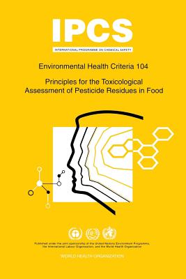 Principles for the Toxicological Assessment of Pesticide Residues in Food: Environmental Health Criteria Series 104 - ILO, and Unep, and Who (Producer)