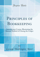 Principles of Bookkeeping: Introductory Course, Illustrating the Journal Method of Closing the Ledger (Classic Reprint)