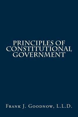 Principles of Constitutional Government - Goodnow L L D, Frank J