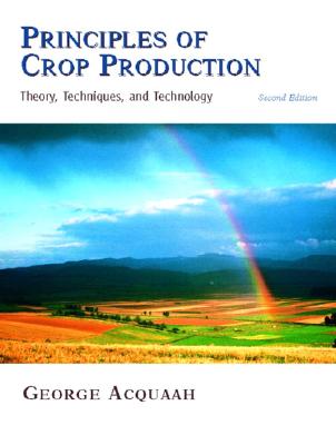 Principles of Crop Production: Theory, Techniques, and Technology - Acquaah, George