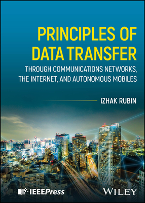 Principles of Data Transfer Through Communications Networks, the Internet, and Autonomous Mobiles - Rubin, Izhak