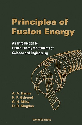 Principles of Fusion Energy: An Introduction to Fusion Energy for Students of Science and Engineering - Harms, Archie A, and Kingdon, Dave R, and Miley, George H