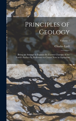 Principles of Geology: Being an Attempt to Explain the Former Changes of the Earth's Surface by Reference to Causes Now in Operation; Volume 1 - Lyell, Charles