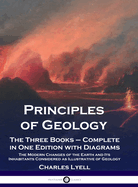 Principles of Geology: The Three Books - Complete in One Edition with Diagrams; The Modern Changes of the Earth and Its Inhabitants Considered as Illustrative of Geology