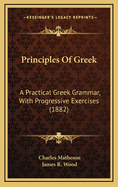 Principles of Greek: A Practical Greek Grammar, with Progressive Exercises (1882)