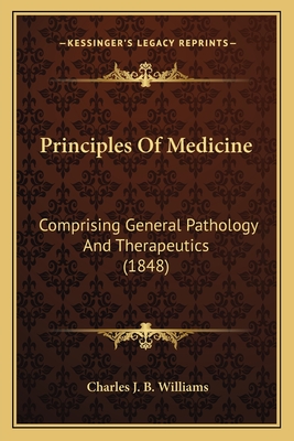 Principles Of Medicine: Comprising General Pathology And Therapeutics (1848) - Williams, Charles J B