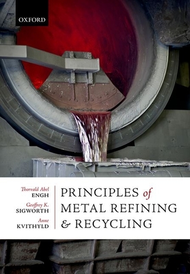 Principles of Metal Refining and Recycling - Engh, Thorvald Abel, and Sigworth, Geoffrey K., and Kvithyld, Anne