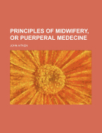 Principles of Midwifery, or Puerperal Medecine