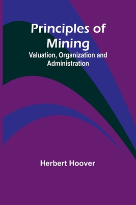 Principles of Mining: Valuation, Organization and Administration - Hoover, Herbert