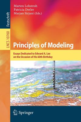 Principles of Modeling: Essays Dedicated to Edward A. Lee on the Occasion of His 60th Birthday - Lohstroh, Marten (Editor), and Derler, Patricia (Editor), and Sirjani, Marjan (Editor)