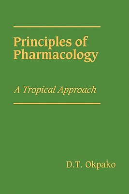 Principles of Pharmacology: A Tropical Approach - Okpako, D T