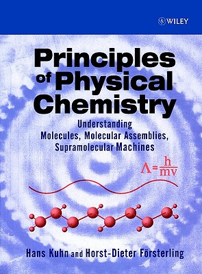 Principles of Physical Chemistry: Understanding Molecules, Molecular Assemblies, Supramolecular Machines - Kuhn, Hans, and Forsterling, Horst-Dieter