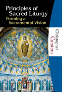 Principles of Sacred Liturgy: Forming a Sacramental Vision