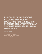 Principles of Setting-Out, Securing and Tooling Operations for Engineering Students and Apprentices and Students in Manual Training--Metal Work