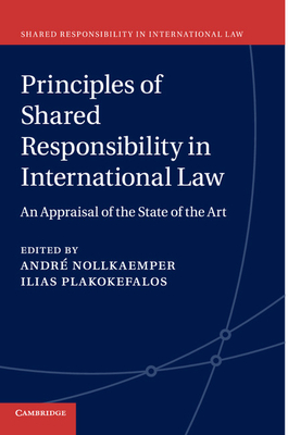 Principles of Shared Responsibility in International Law: An Appraisal of the State of the Art - Nollkaemper, Andr (Editor), and Plakokefalos, Ilias (Editor)