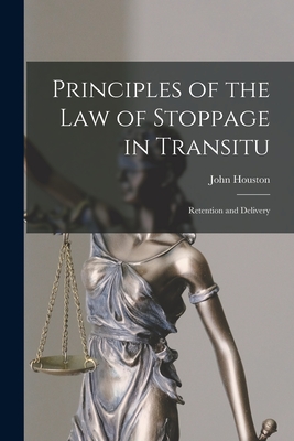 Principles of the Law of Stoppage in Transitu: Retention and Delivery - Houston, John B 1828 (Creator)