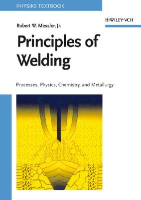 Principles of Welding: Processes, Physics, Chemistry, and Metallurgy - Messler, Robert W