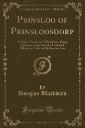 Prinsloo of Prinsloosdorp: A Tale of Transvaal Officialdom; Being Incidents in the Life of a Transvaal Official, as Told by His Son-In-Law (Classic Reprint)