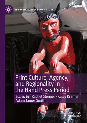 Print Culture, Agency, and Regionality in the Hand Press Period - Stenner, Rachel (Editor), and Kramer, Kaley (Editor), and Smith, Adam James (Editor)