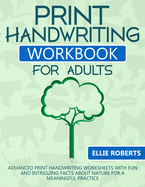 Print Handwriting Workbook for Adults: Advanced Print Handwriting Worksheets with Fun and Intriguing Facts about Nature for a Meaningful Practice