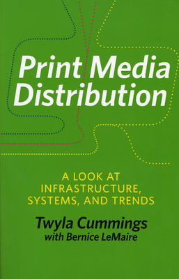 Print Media Distribution: A Look at Infrastructure, Systems, and Trends - Cummings, Twyla, and Lemaire, Bernice (Contributions by)