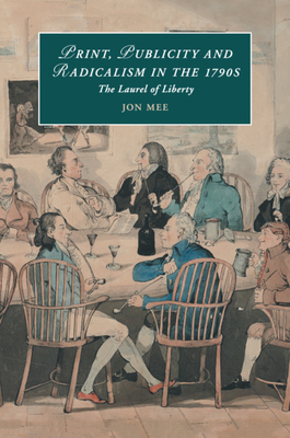 Print, Publicity, and Popular Radicalism in the 1790s: The Laurel of Liberty - Mee, Jon