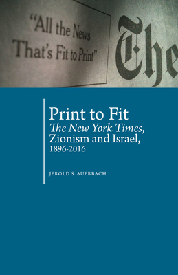 Print to Fit: The New York Times, Zionism and Israel (1896-2016) - Auerbach, Jerold S