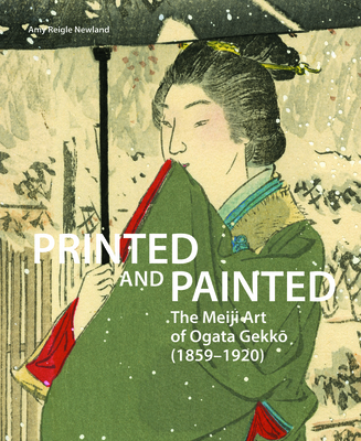 Printed and Painted: The Meiji Art of Ogata Gekk  (1859-1920) - Newland, Amy
