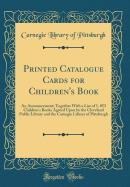 Printed Catalogue Cards for Children's Book: An Announcement; Together with a List of 1, 053 Children's Books Agreed Upon by the Cleveland Public Library and the Carnegie Library of Pittsburgh (Classic Reprint)